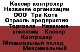 Кассир-контролер › Название организации ­ ООО “Три Кота“ › Отрасль предприятия ­ Торговля › Название вакансии ­ Кассир-Контролер › Минимальный оклад ­ 14 500 › Максимальный оклад ­ 17 000 › Процент ­ 10 › Возраст от ­ 18 - Приморский край, Артем г. Работа » Вакансии   . Приморский край,Артем г.